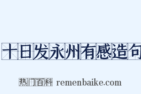 十日发永州有感造句是什么意思的图片